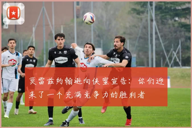 莫雷兹约翰逊向侠蜜宣告：你们迎来了一个充满竞争力的胜利者