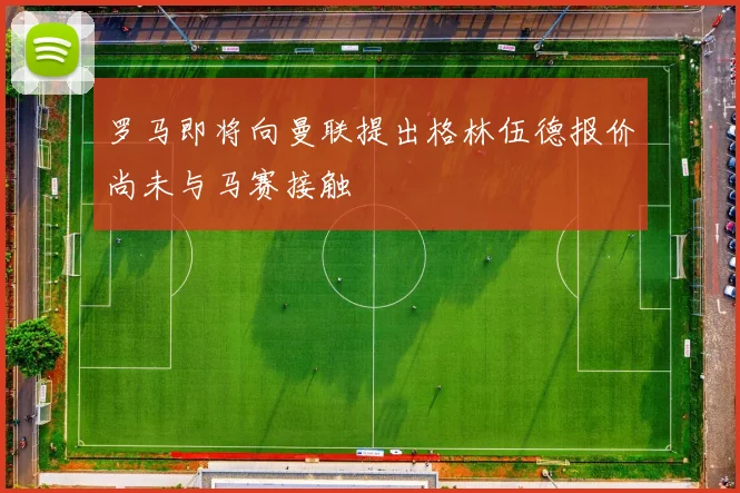 罗马即将向曼联提出格林伍德报价尚未与马赛接触