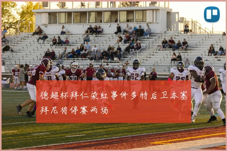 德超杯拜仁染红事件多特后卫本塞拜尼将停赛两场
