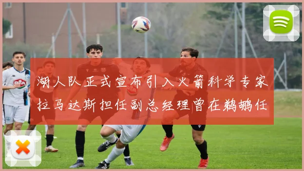 湖人队正式宣布引入火箭科学专家拉马达斯担任副总经理曾在鹈鹕任职