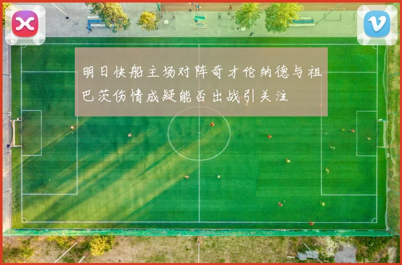 明日快船主场对阵奇才伦纳德与祖巴茨伤情成疑能否出战引关注