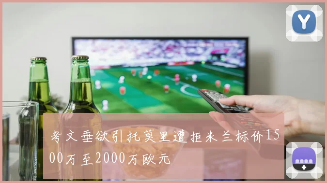 考文垂欲引托莫里遭拒米兰标价1500万至2000万欧元