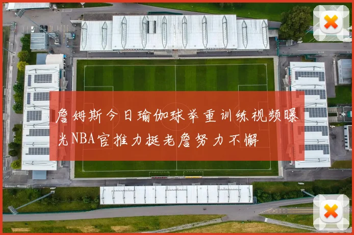 詹姆斯今日瑜伽球举重训练视频曝光NBA官推力挺老詹努力不懈
