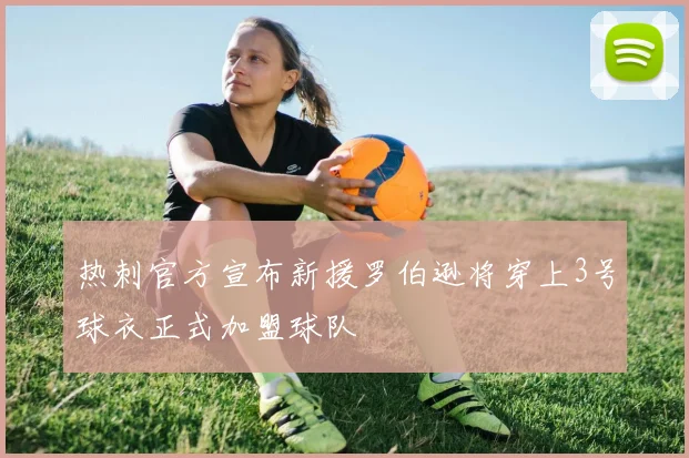 热刺官方宣布新援罗伯逊将穿上3号球衣正式加盟球队