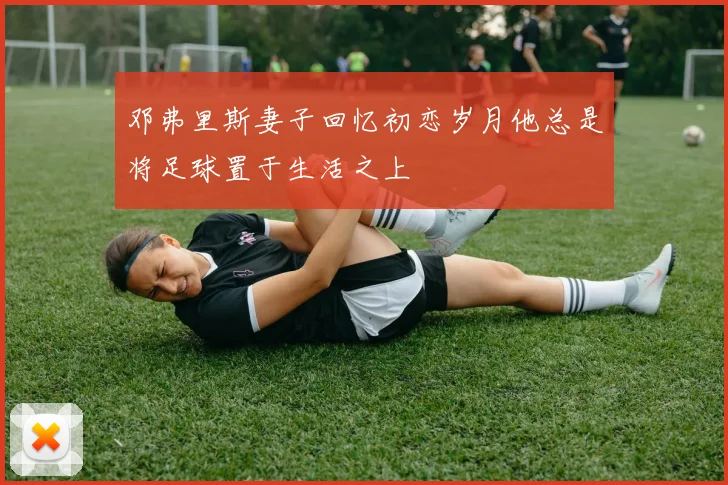 邓弗里斯妻子回忆初恋岁月他总是将足球置于生活之上