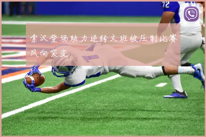 索汉登场助力逆转文班被压制比赛风向突变